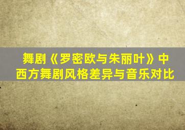 舞剧《罗密欧与朱丽叶》中西方舞剧风格差异与音乐对比