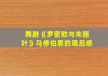 舞剧《罗密欧与朱丽叶》马修伯恩的观后感