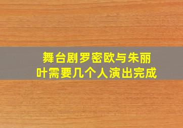 舞台剧罗密欧与朱丽叶需要几个人演出完成