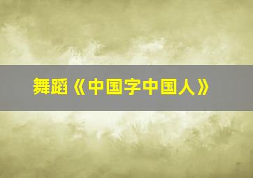 舞蹈《中国字中国人》