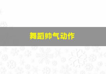 舞蹈帅气动作