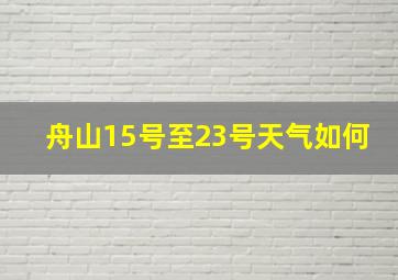 舟山15号至23号天气如何