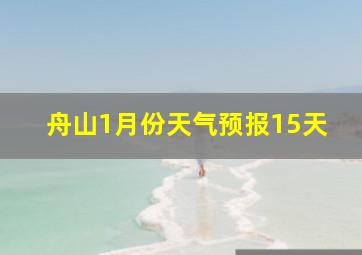 舟山1月份天气预报15天