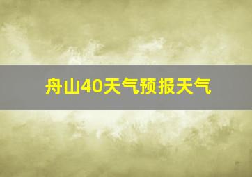 舟山40天气预报天气