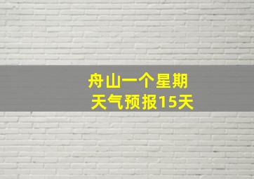 舟山一个星期天气预报15天