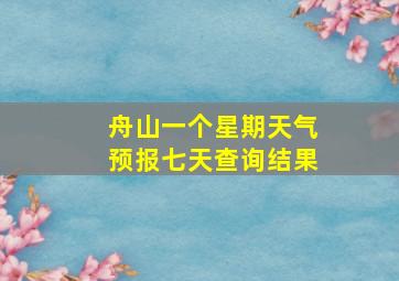 舟山一个星期天气预报七天查询结果