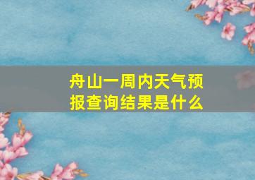 舟山一周内天气预报查询结果是什么