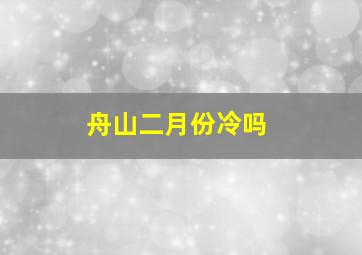 舟山二月份冷吗