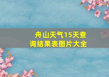 舟山天气15天查询结果表图片大全