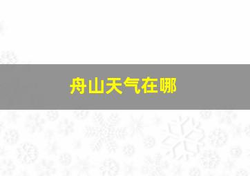 舟山天气在哪