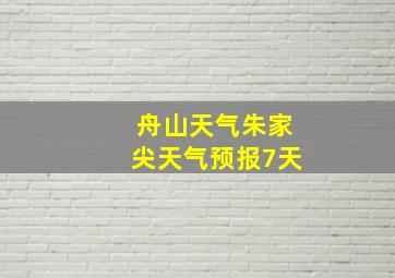 舟山天气朱家尖天气预报7天