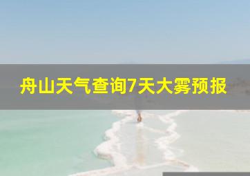 舟山天气查询7天大雾预报