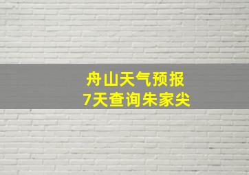 舟山天气预报7天查询朱家尖