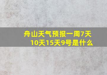 舟山天气预报一周7天10天15天9号是什么