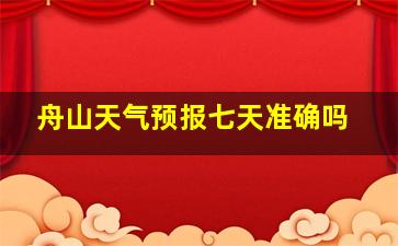 舟山天气预报七天准确吗