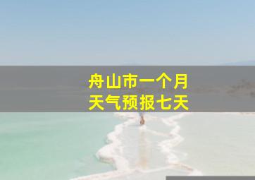 舟山市一个月天气预报七天