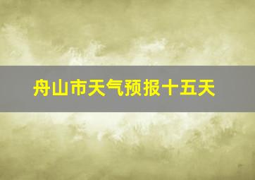 舟山市天气预报十五天