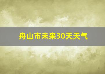 舟山市未来30天天气