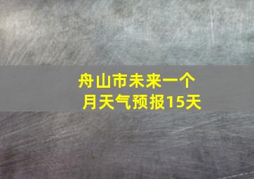 舟山市未来一个月天气预报15天