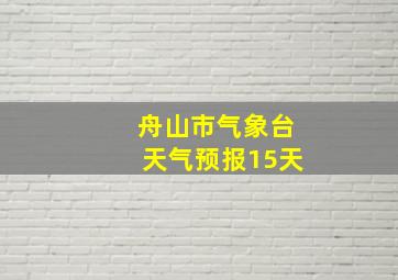 舟山市气象台天气预报15天