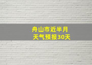 舟山市近半月天气预报30天