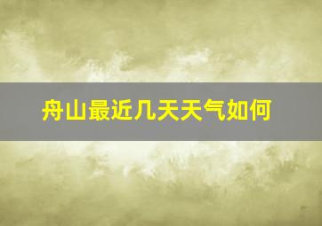 舟山最近几天天气如何