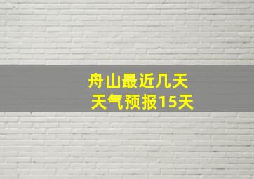 舟山最近几天天气预报15天