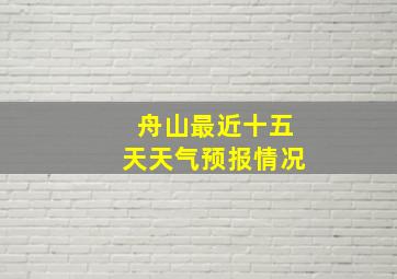 舟山最近十五天天气预报情况