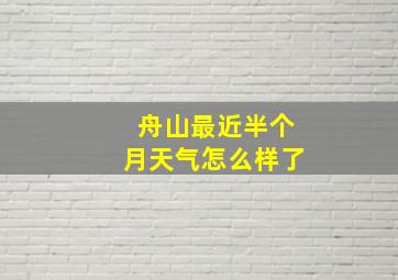 舟山最近半个月天气怎么样了