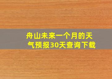 舟山未来一个月的天气预报30天查询下载