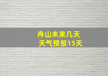 舟山未来几天天气预报15天