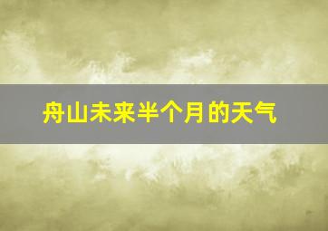 舟山未来半个月的天气