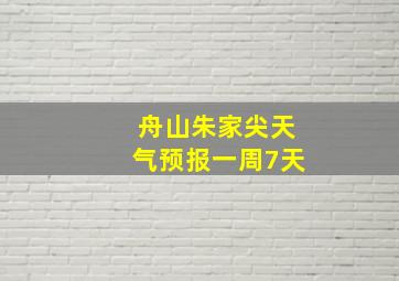 舟山朱家尖天气预报一周7天