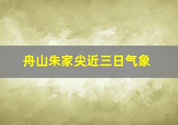 舟山朱家尖近三日气象