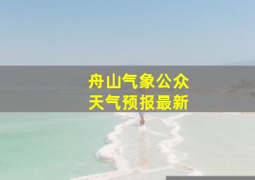 舟山气象公众天气预报最新