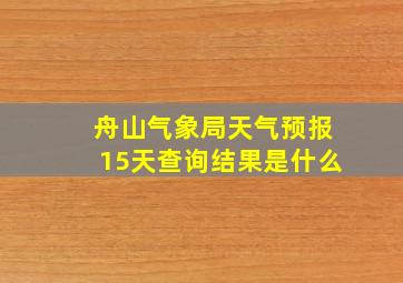 舟山气象局天气预报15天查询结果是什么