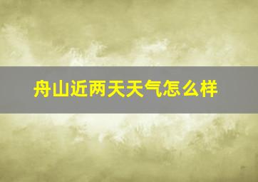 舟山近两天天气怎么样