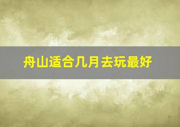 舟山适合几月去玩最好