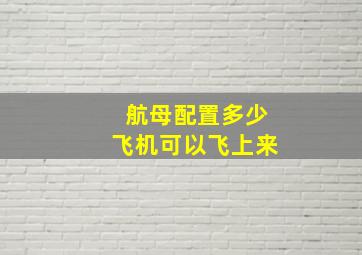 航母配置多少飞机可以飞上来