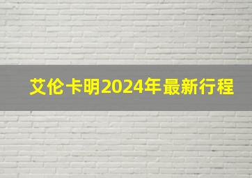 艾伦卡明2024年最新行程