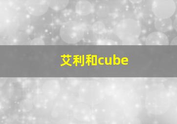 艾利和cube