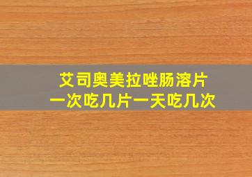 艾司奥美拉唑肠溶片一次吃几片一天吃几次