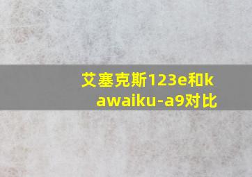 艾塞克斯123e和kawaiku-a9对比