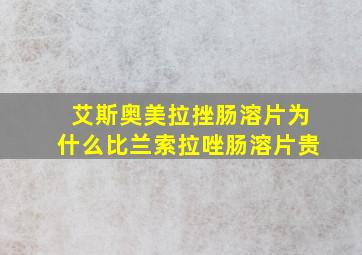 艾斯奥美拉挫肠溶片为什么比兰索拉唑肠溶片贵