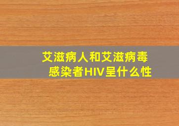 艾滋病人和艾滋病毒感染者HIV呈什么性