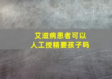 艾滋病患者可以人工授精要孩子吗