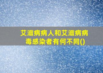 艾滋病病人和艾滋病病毒感染者有何不同()