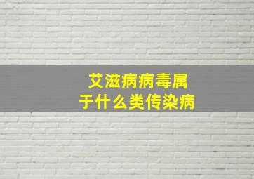 艾滋病病毒属于什么类传染病