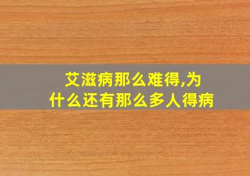 艾滋病那么难得,为什么还有那么多人得病