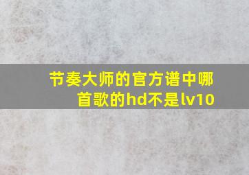 节奏大师的官方谱中哪首歌的hd不是lv10